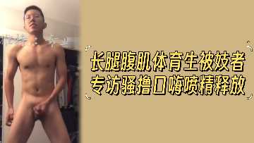 骚记者专访长腿腹肌体育生，当场口嗨狂撸，高潮喷射肉棒精华！